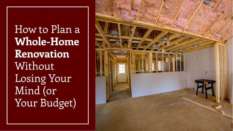 A split-image graphic featuring the title “How to Plan a Whole-Home Renovation Without Losing Your Mind (or Your Budget)” alongside a photo of an unfinished home interior with exposed framing, insulation, ductwork, and drywall panels.